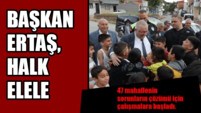 Edremit kazan, Başkan Ertaş seyyah. 47 mahallenin tamamında sorunları dinledi